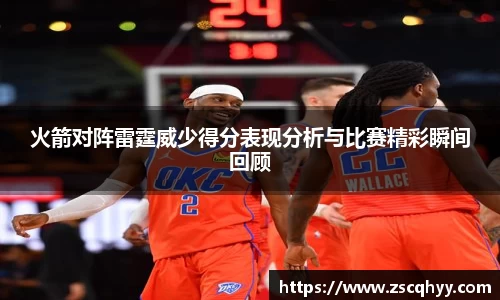 火箭对阵雷霆威少得分表现分析与比赛精彩瞬间回顾