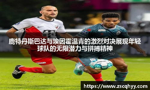 鹿特丹斯巴达与埃因霍温青的激烈对决展现年轻球队的无限潜力与拼搏精神