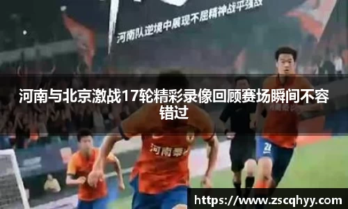 河南与北京激战17轮精彩录像回顾赛场瞬间不容错过